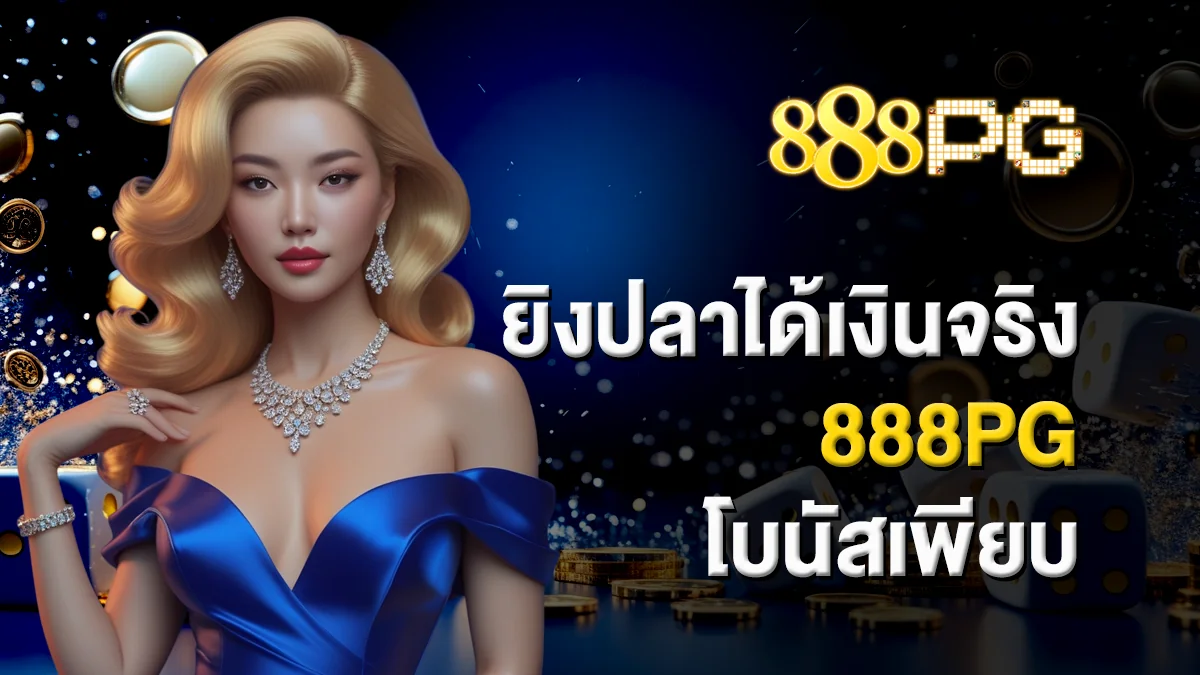 ยิงปลาได้เงินจริง 888pg โบนัสเพียบ สนุกไปพร้อมกัน
